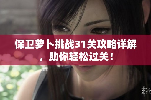 保卫萝卜挑战31关攻略详解，助你轻松过关！