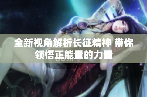 全新视角解析长征精神 带你领悟正能量的力量