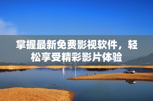 掌握最新免费影视软件，轻松享受精彩影片体验