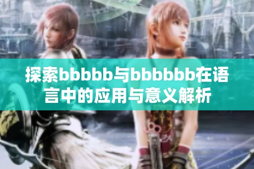 探索bbbbb与bbbbbb在语言中的应用与意义解析