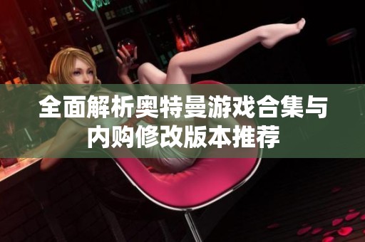 全面解析奥特曼游戏合集与内购修改版本推荐