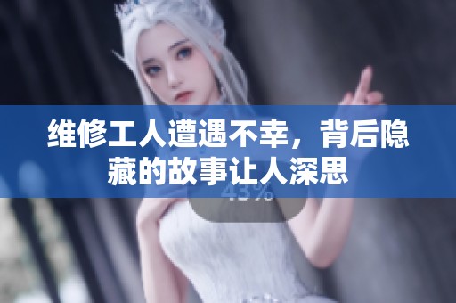 维修工人遭遇不幸，背后隐藏的故事让人深思