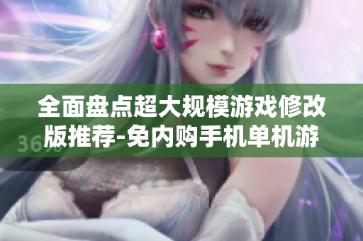 全面盘点超大规模游戏修改版推荐-免内购手机单机游戏合集