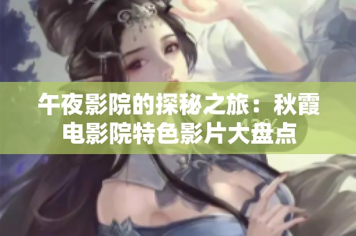 午夜影院的探秘之旅：秋霞电影院特色影片大盘点