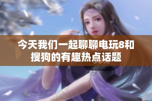 今天我们一起聊聊电玩8和搜狗的有趣热点话题