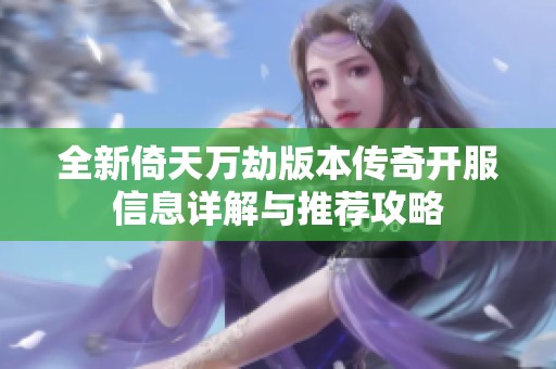 全新倚天万劫版本传奇开服信息详解与推荐攻略