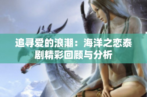 追寻爱的浪潮：海洋之恋泰剧精彩回顾与分析