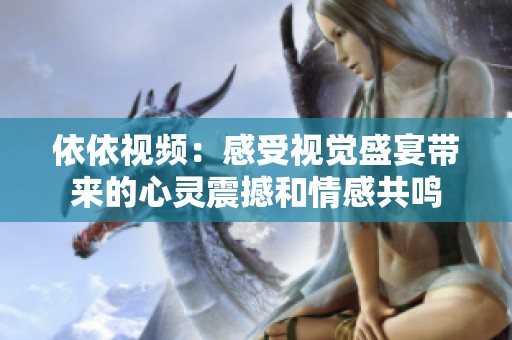 依依视频：感受视觉盛宴带来的心灵震撼和情感共鸣