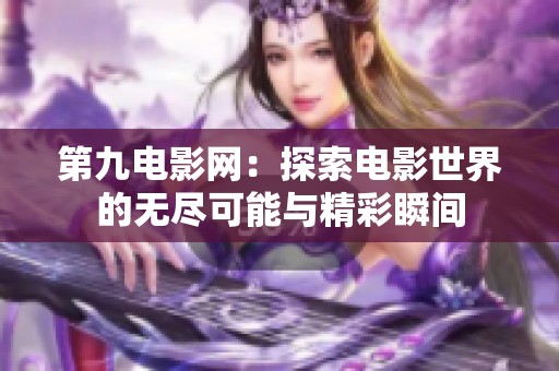 第九电影网：探索电影世界的无尽可能与精彩瞬间