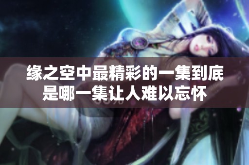 缘之空中最精彩的一集到底是哪一集让人难以忘怀