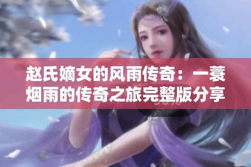 赵氏嫡女的风雨传奇：一蓑烟雨的传奇之旅完整版分享