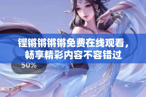 铿锵锵锵锵免费在线观看，畅享精彩内容不容错过
