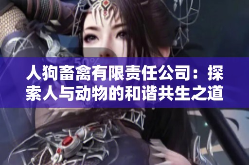 人狗畜禽有限责任公司：探索人与动物的和谐共生之道