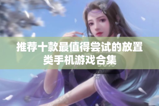 推荐十款最值得尝试的放置类手机游戏合集