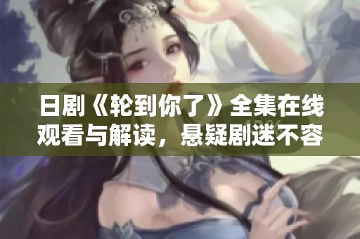 日剧《轮到你了》全集在线观看与解读，悬疑剧迷不容错过