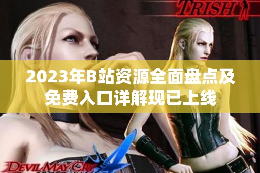2023年B站资源全面盘点及免费入口详解现已上线
