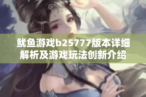 鱿鱼游戏b25777版本详细解析及游戏玩法创新介绍