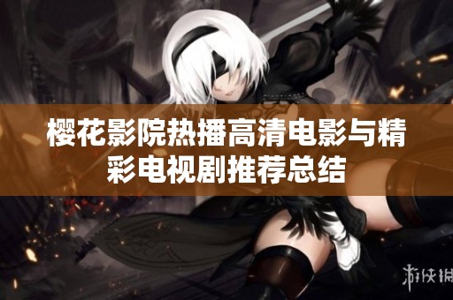 樱花影院热播高清电影与精彩电视剧推荐总结