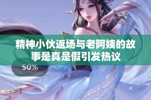 精神小伙返场与老阿姨的故事是真是假引发热议