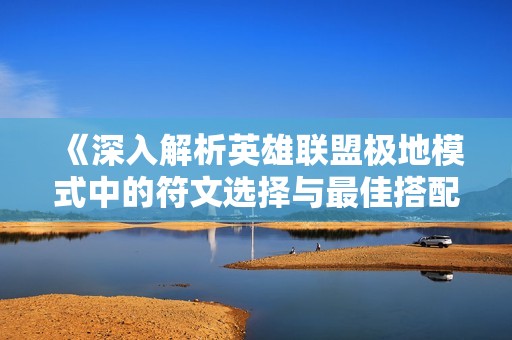 《深入解析英雄联盟极地模式中的符文选择与最佳搭配技巧》