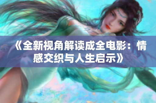 《全新视角解读成全电影：情感交织与人生启示》