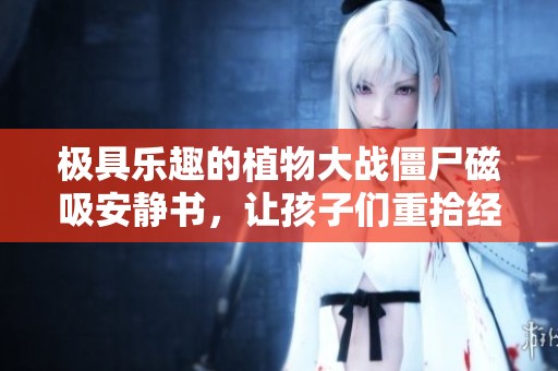 极具乐趣的植物大战僵尸磁吸安静书，让孩子们重拾经典游戏乐趣！