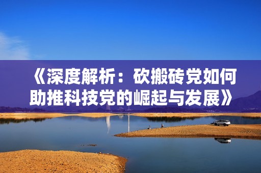 《深度解析：砍搬砖党如何助推科技党的崛起与发展》
