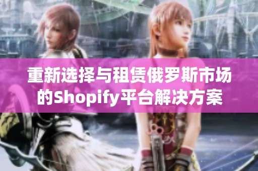 重新选择与租赁俄罗斯市场的Shopify平台解决方案