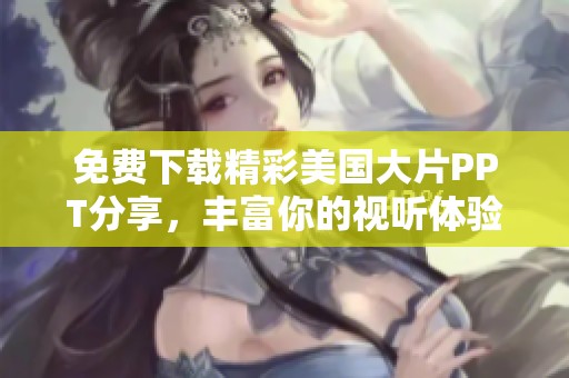 免费下载精彩美国大片PPT分享，丰富你的视听体验