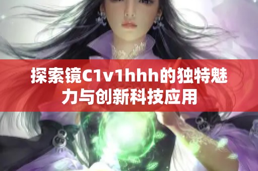 探索镜C1v1hhh的独特魅力与创新科技应用