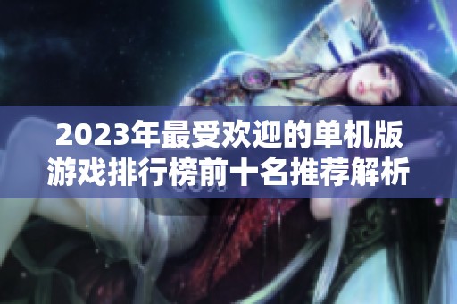 2023年最受欢迎的单机版游戏排行榜前十名推荐解析