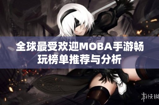 全球最受欢迎MOBA手游畅玩榜单推荐与分析