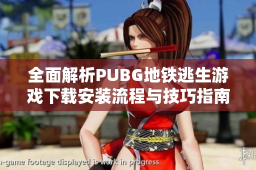 全面解析PUBG地铁逃生游戏下载安装流程与技巧指南