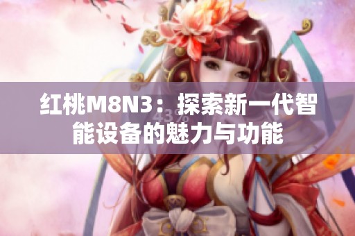 红桃M8N3：探索新一代智能设备的魅力与功能