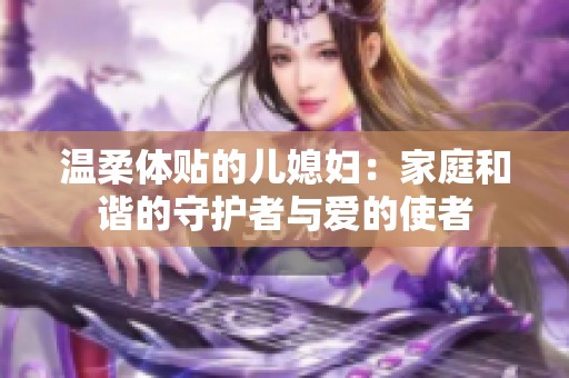 温柔体贴的儿媳妇：家庭和谐的守护者与爱的使者