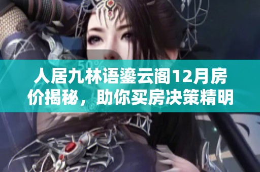 人居九林语鎏云阁12月房价揭秘，助你买房决策精明不失手
