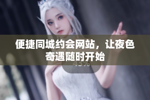 便捷同城约会网站，让夜色奇遇随时开始