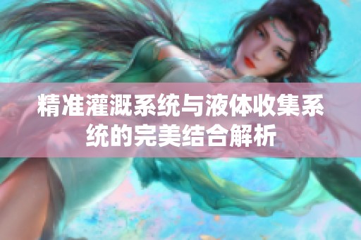 精准灌溉系统与液体收集系统的完美结合解析