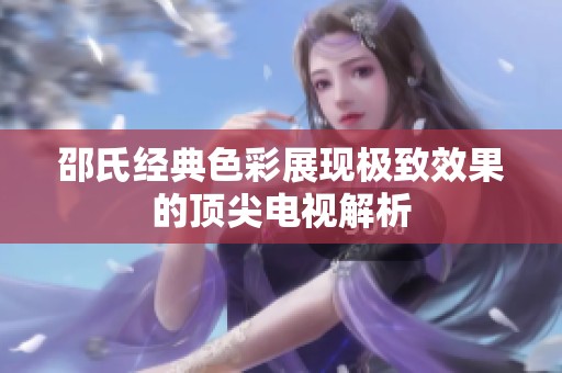 邵氏经典色彩展现极致效果的顶尖电视解析