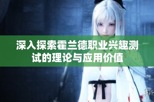 深入探索霍兰德职业兴趣测试的理论与应用价值