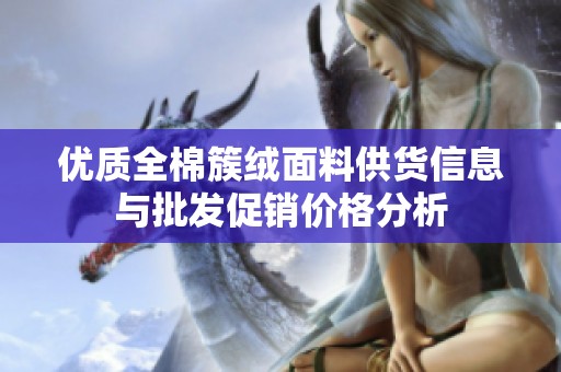 优质全棉簇绒面料供货信息与批发促销价格分析