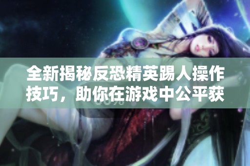 全新揭秘反恐精英踢人操作技巧，助你在游戏中公平获胜