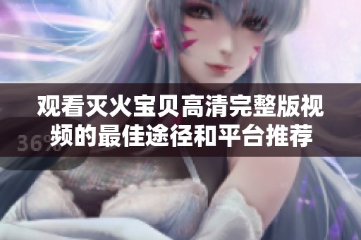观看灭火宝贝高清完整版视频的最佳途径和平台推荐
