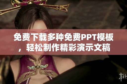 免费下载多种免费PPT模板，轻松制作精彩演示文稿