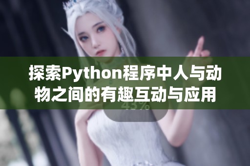 探索Python程序中人与动物之间的有趣互动与应用
