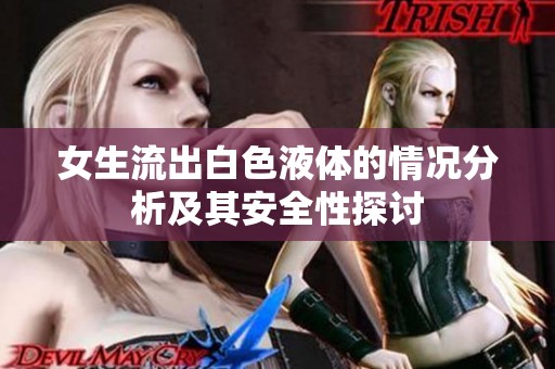 女生流出白色液体的情况分析及其安全性探讨