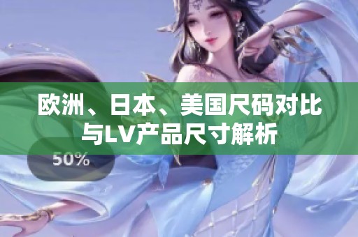 欧洲、日本、美国尺码对比与LV产品尺寸解析