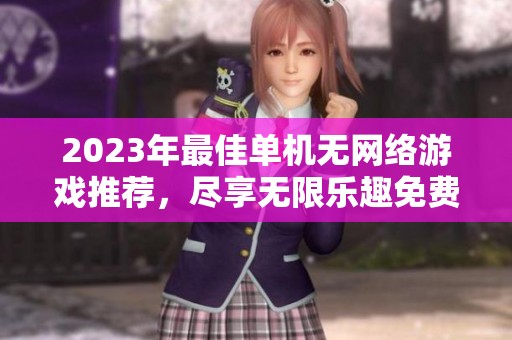 2023年最佳单机无网络游戏推荐，尽享无限乐趣免费畅玩