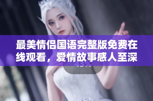 最美情侣国语完整版免费在线观看，爱情故事感人至深