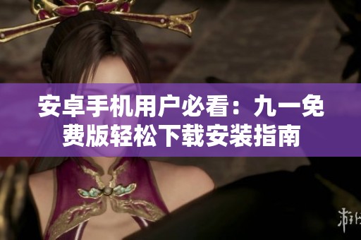 安卓手机用户必看：九一免费版轻松下载安装指南